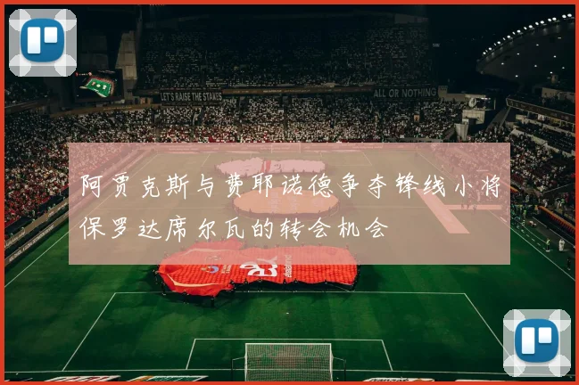 阿贾克斯与费耶诺德争夺锋线小将保罗达席尔瓦的转会机会