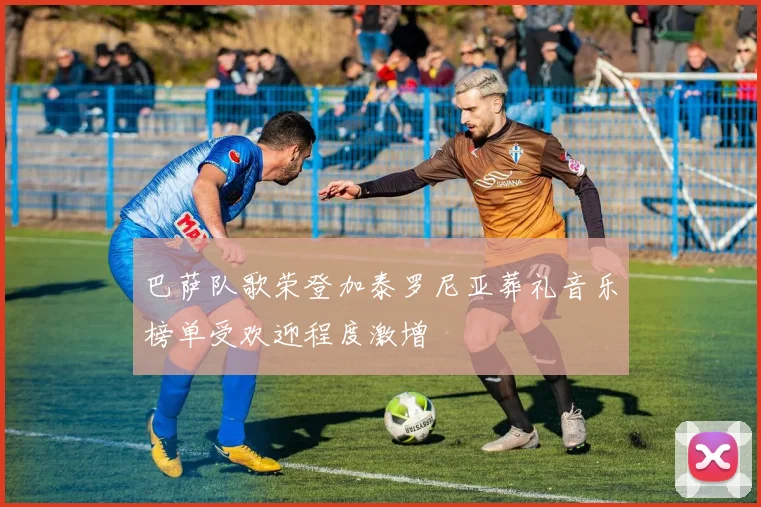 巴萨队歌荣登加泰罗尼亚葬礼音乐榜单受欢迎程度激增