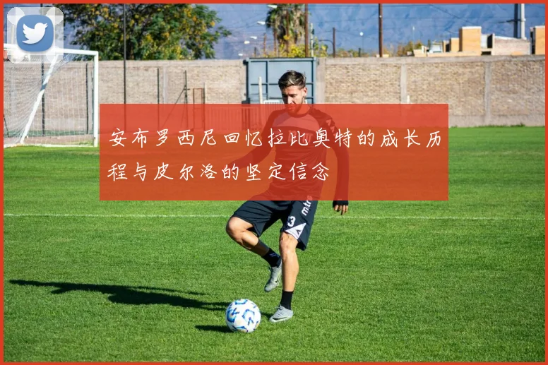 安布罗西尼回忆拉比奥特的成长历程与皮尔洛的坚定信念