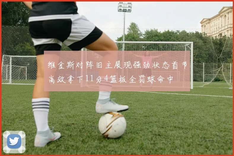维金斯对阵旧主展现强劲状态首节高效拿下11分4篮板全罚球命中