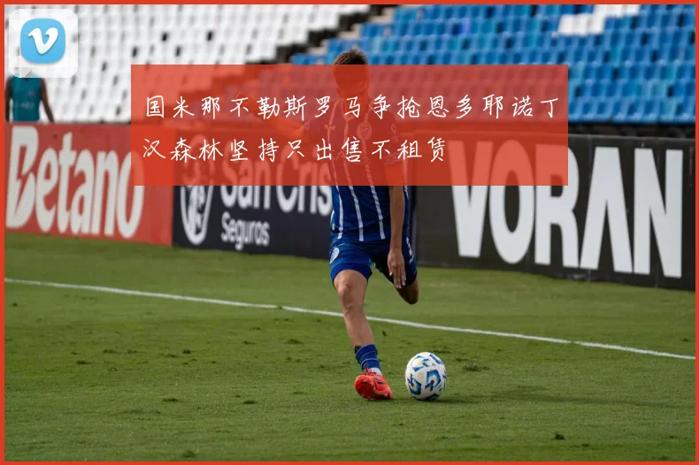 国米那不勒斯罗马争抢恩多耶诺丁汉森林坚持只出售不租赁