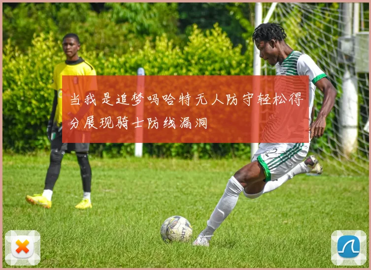 当我是追梦吗哈特无人防守轻松得分展现骑士防线漏洞