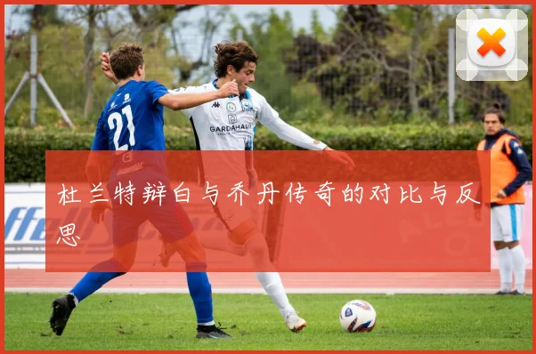 杜兰特辩白与乔丹传奇的对比与反思