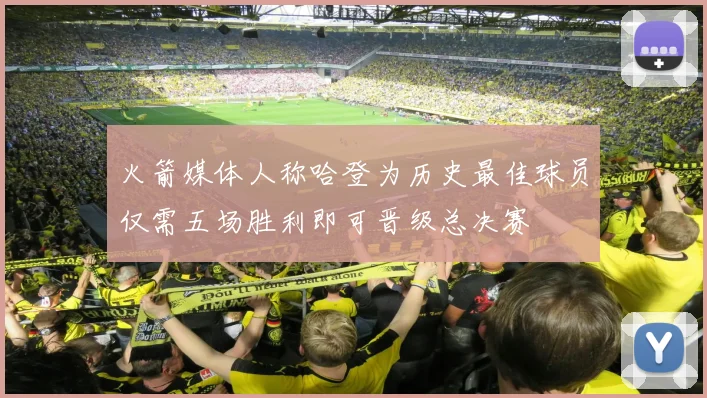 火箭媒体人称哈登为历史最佳球员仅需五场胜利即可晋级总决赛