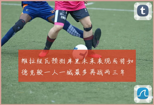 维拉纽瓦预测库里未来表现或将如德克般一人一城最多再战两三年