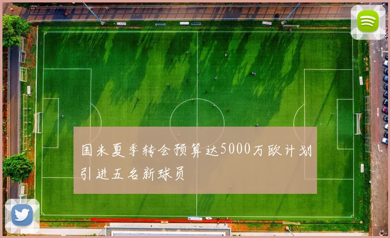 国米夏季转会预算达5000万欧计划引进五名新球员