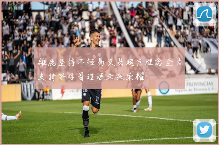 雄鹿坚持不轻易交易超巨理念全力支持字母哥追逐未来荣耀