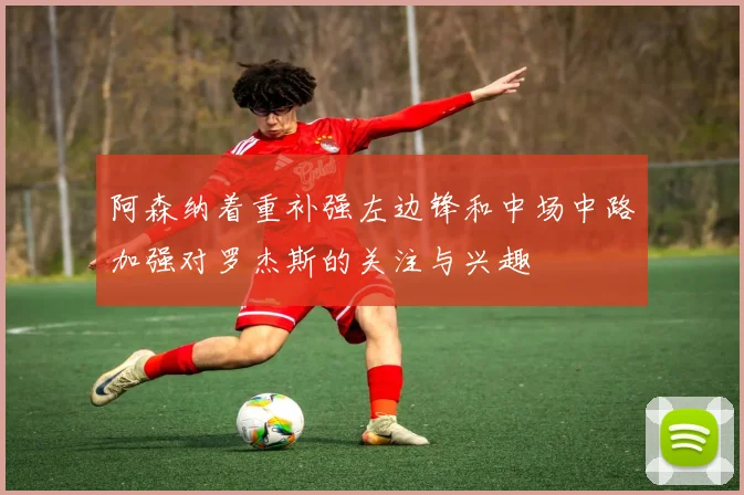 阿森纳着重补强左边锋和中场中路加强对罗杰斯的关注与兴趣