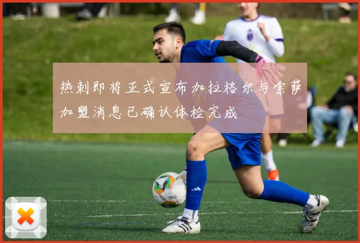 热刺即将正式宣布加拉格尔与索萨加盟消息已确认体检完成